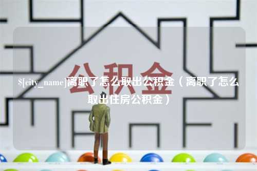 济南离职了怎么取出公积金（离职了怎么取出住房公积金）