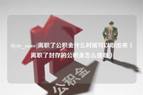 济南离职了公积金什么时候可以取出来（离职了封存的公积金怎么提取）