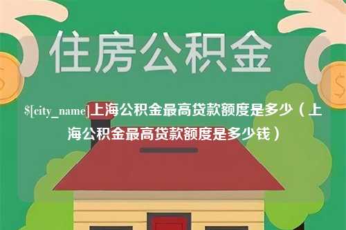 济南上海公积金最高贷款额度是多少（上海公积金最高贷款额度是多少钱）